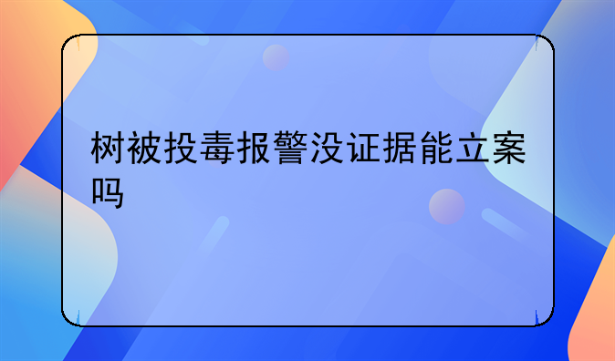 树被投毒报警没证据能立案吗