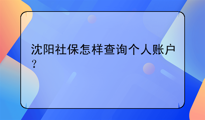 沈阳社保怎样查询个人账户？