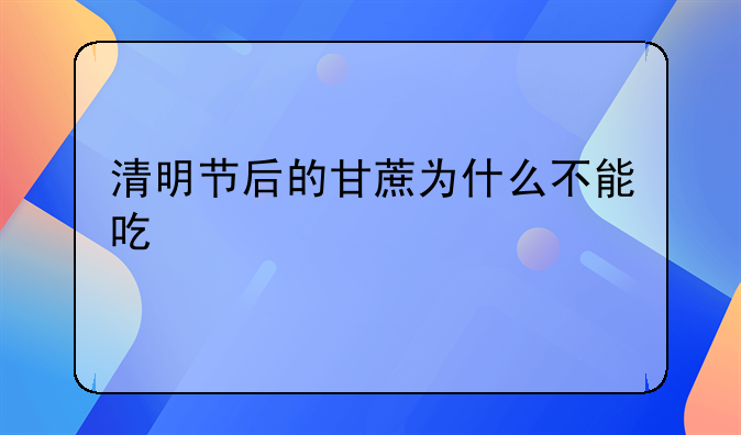 清明节后的甘蔗为什么不能吃