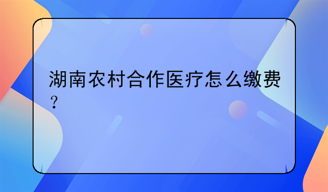 湖南农村合作医疗怎么缴费？