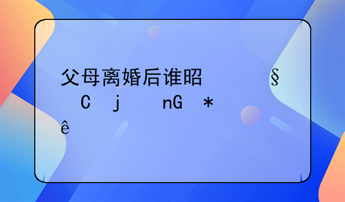 父母离婚后谁是孩子的监护人