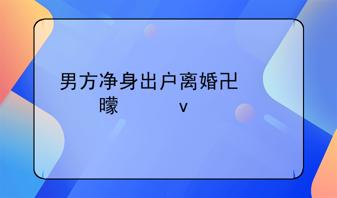 男方净身出户离婚协议书模板