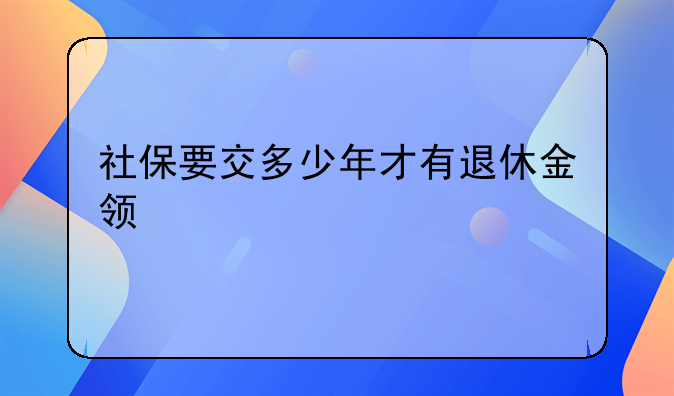 社保要交多少年才有退休金领