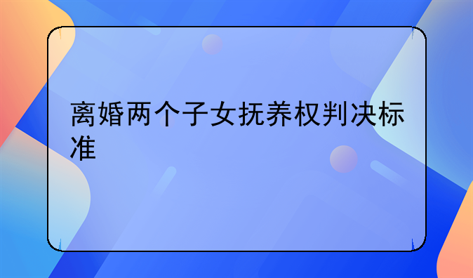 离婚两个子女抚养权判决标准