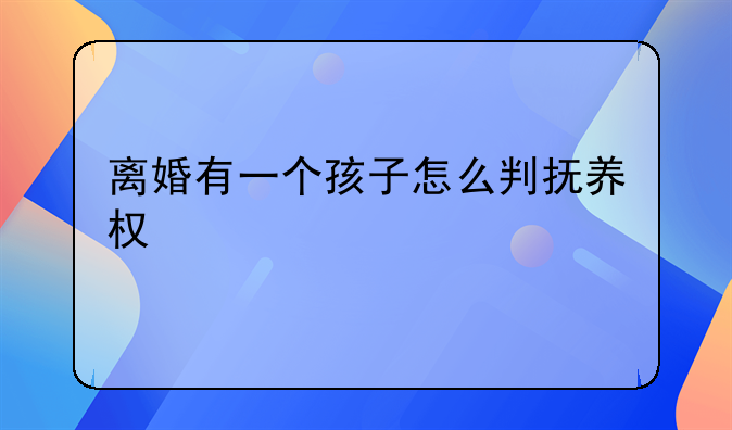 离婚有一个孩子怎么判抚养权
