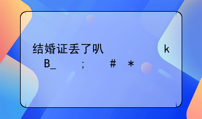 结婚证丢了可以离婚吗怎么办