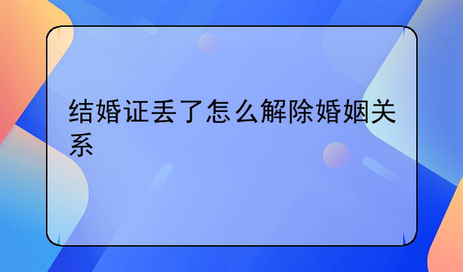 结婚证丢了怎么解除婚姻关系