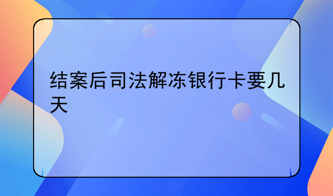结案后司法解冻银行卡要几天