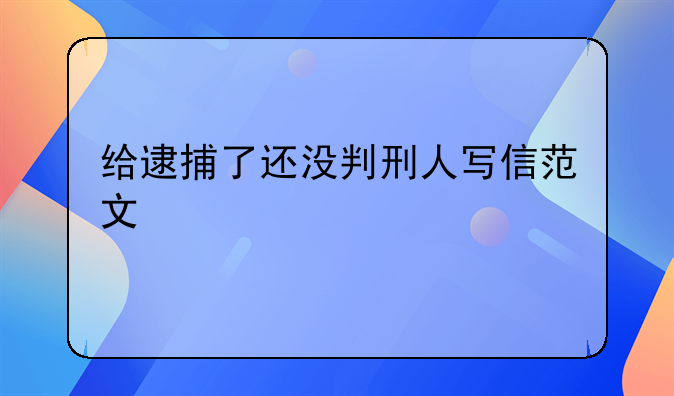 给逮捕了还没判刑人写信范文
