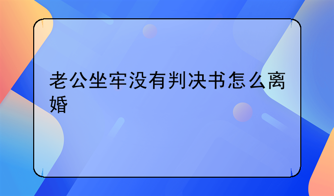 老公坐牢没有判决书怎么离婚