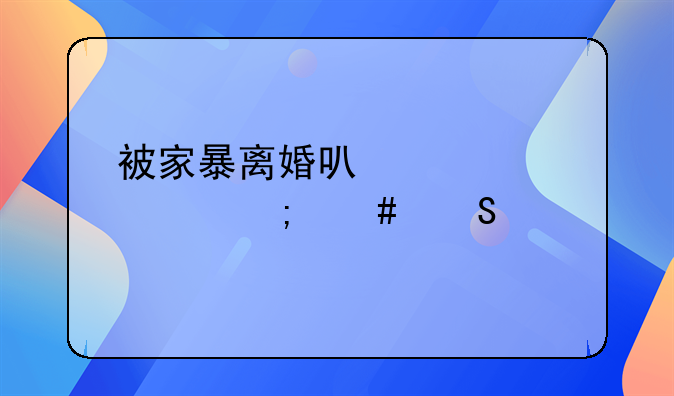 被家暴离婚可以要求怎么赔偿