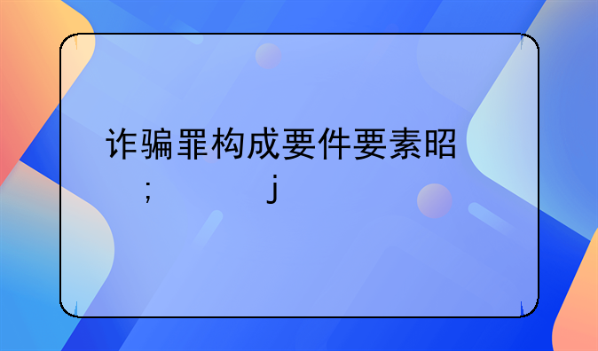 诈骗罪构成要件要素是怎样的