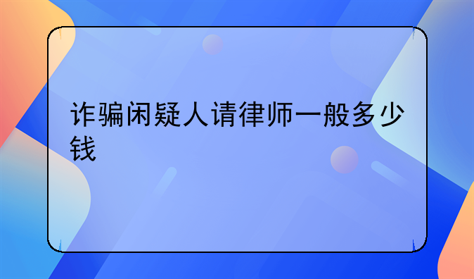 诈骗闲疑人请律师一般多少钱