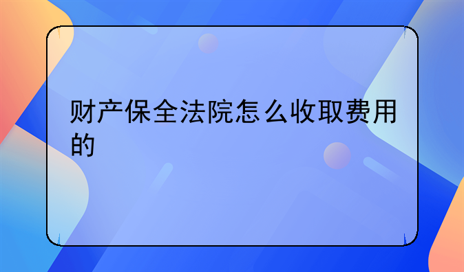 财产保全法院怎么收取费用的