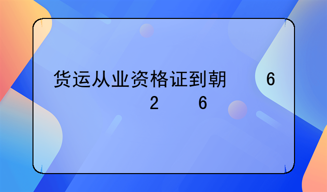 货运从业资格证到期换证指南