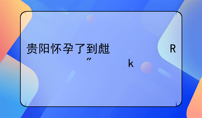 贵阳怀孕了到生费用一般多少