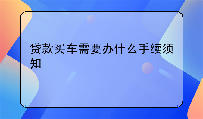 贷款买车需要办什么手续须知