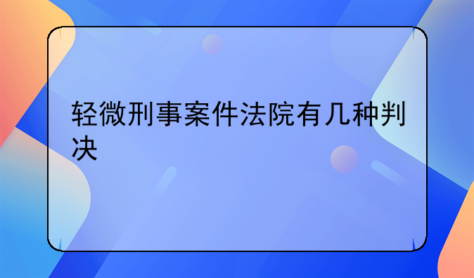 轻微刑事案件法院有几种判决