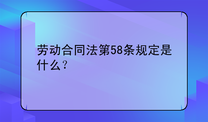 劳动合同法第58条规定是什么？