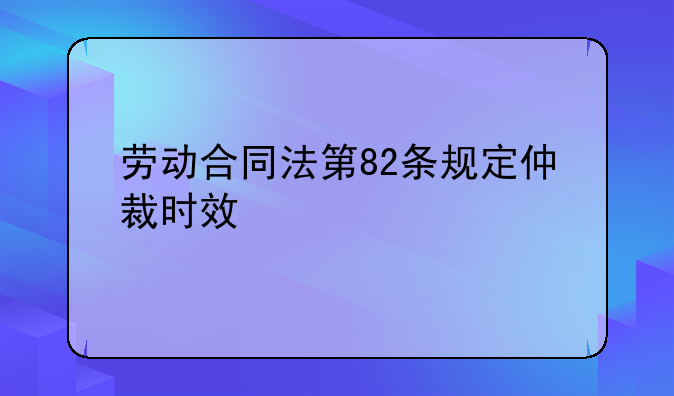 劳动合同法第82条规定仲裁时效