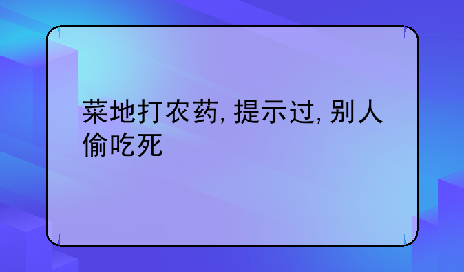 菜地打农药,提示过,别人偷吃死