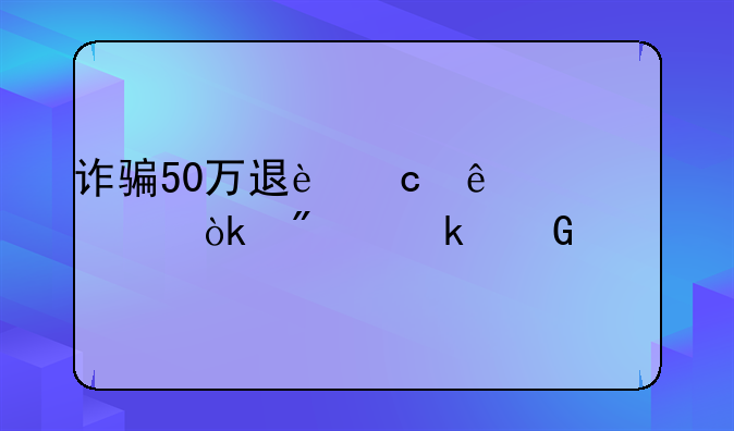 诈骗50万退还了赃款会判多少年