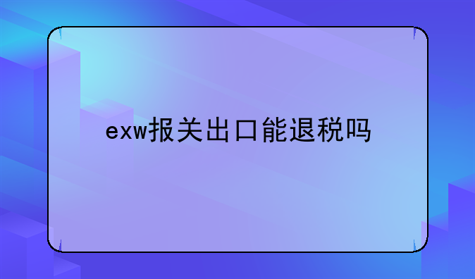 exw报关出口能退税吗