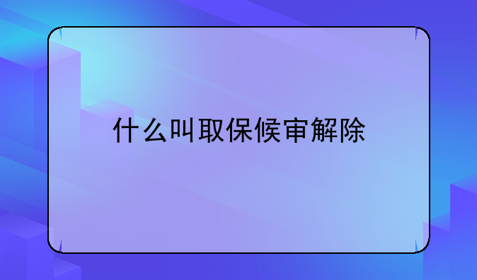 什么叫取保候审解除