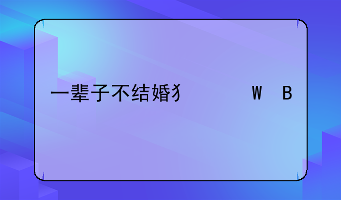 一辈子不结婚犯法吗