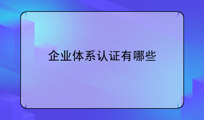 企业体系认证有哪些