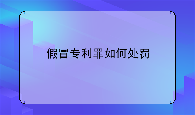 假冒专利罪如何处罚
