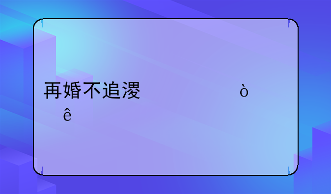 再婚不追溯离异财产