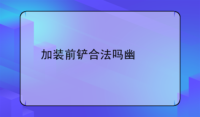 加装前铲合法吗广东