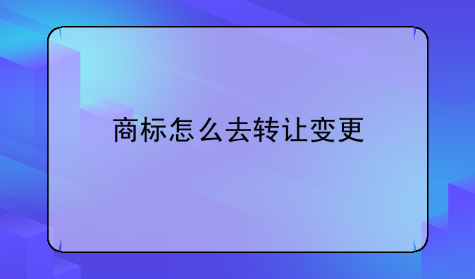 商标怎么去转让变更