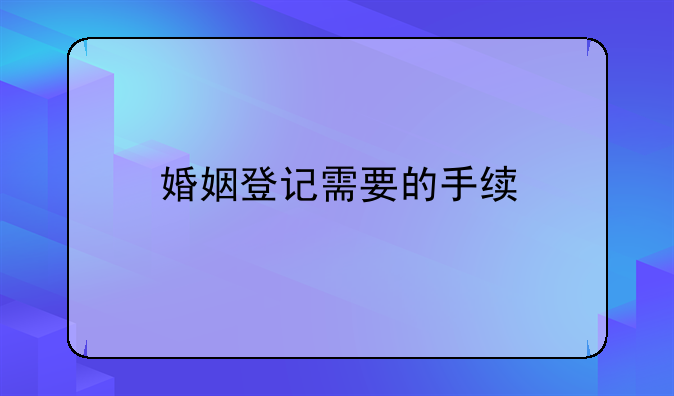 婚姻登记需要的手续