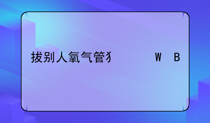 拔别人氧气管犯法吗