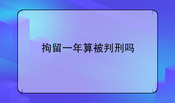 拘留一年算被判刑吗