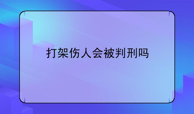 打架伤人会被判刑吗
