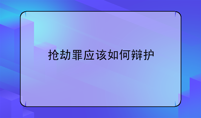 抢劫罪应该如何辩护