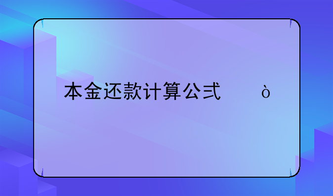 本金还款计算公式？