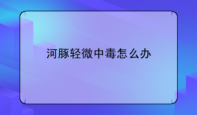 河豚轻微中毒怎么办