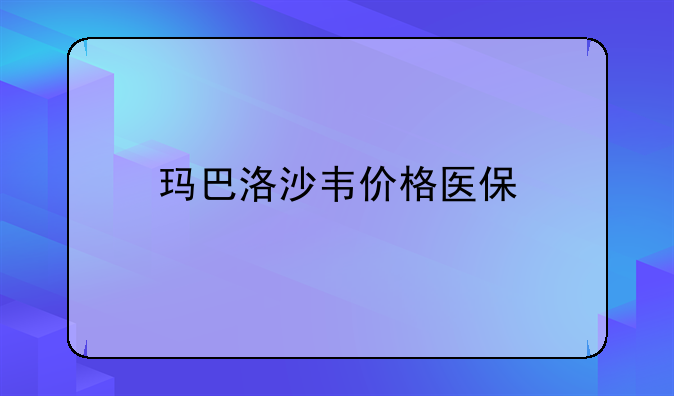 玛巴洛沙韦价格医保