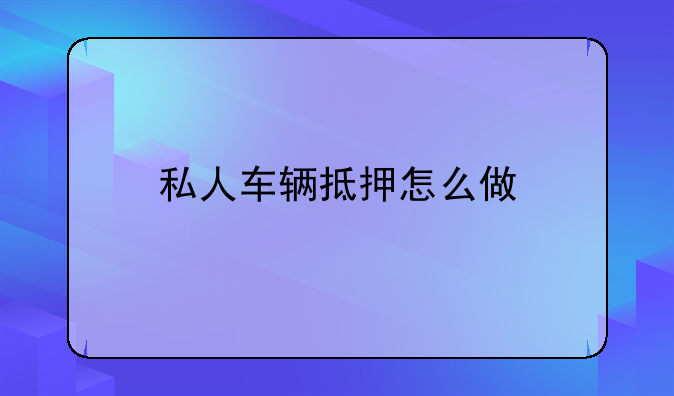 私人车辆抵押怎么做