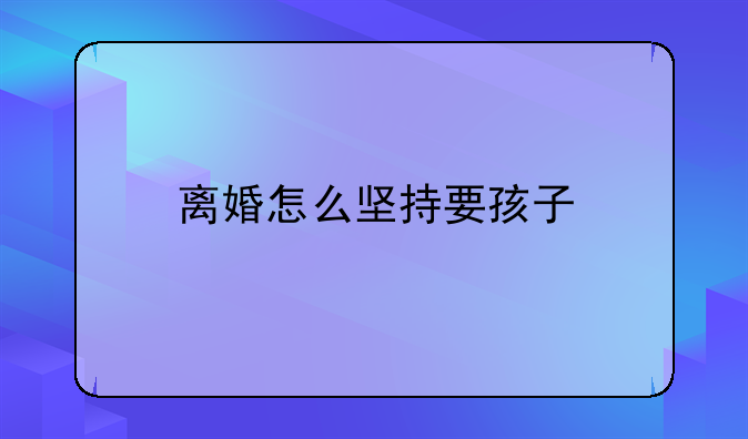 离婚怎么坚持要孩子