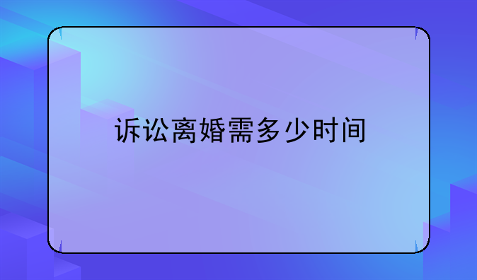 诉讼离婚需多少时间