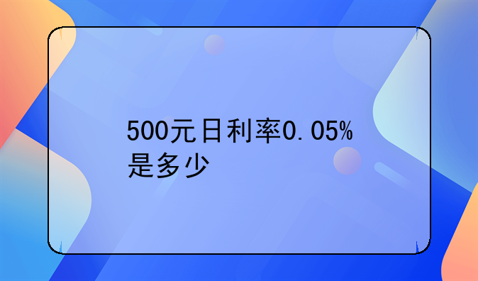 500元日利率0.05%是多少