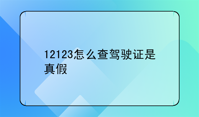 12123怎么查驾驶证是真假