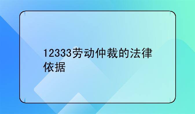 12333劳动仲裁的法律依据