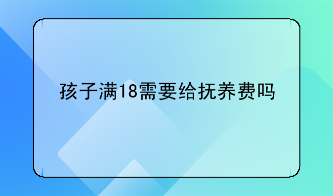 孩子满18需要给抚养费吗