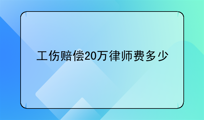 工伤赔偿20万律师费多少